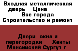 Входная металлическая дверь  › Цена ­ 2 800 - Все города Строительство и ремонт » Двери, окна и перегородки   . Ханты-Мансийский,Сургут г.